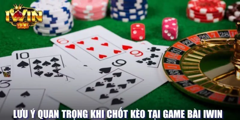 Lưu ý quan trọng khi chốt kèo game bài tại Iwin